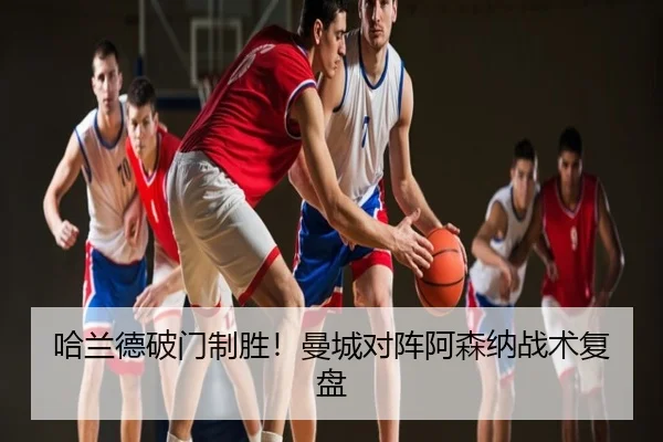 哈兰德破门制胜！曼城对阵阿森纳战术复盘
